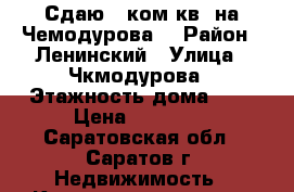 Сдаю 1 ком.кв. на Чемодурова. › Район ­ Ленинский › Улица ­ Чкмодурова › Этажность дома ­ 9 › Цена ­ 10 000 - Саратовская обл., Саратов г. Недвижимость » Квартиры аренда   . Саратовская обл.